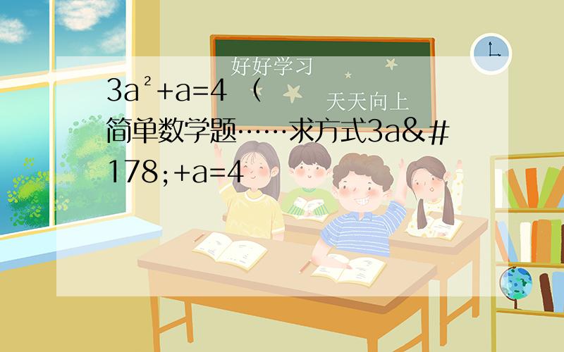 3a²+a=4 （简单数学题……求方式3a²+a=4