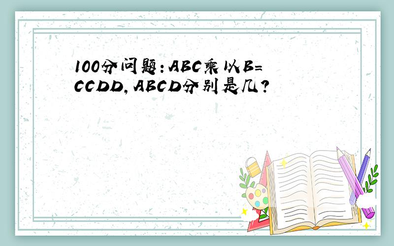 100分问题：ABC乘以B=CCDD,ABCD分别是几?