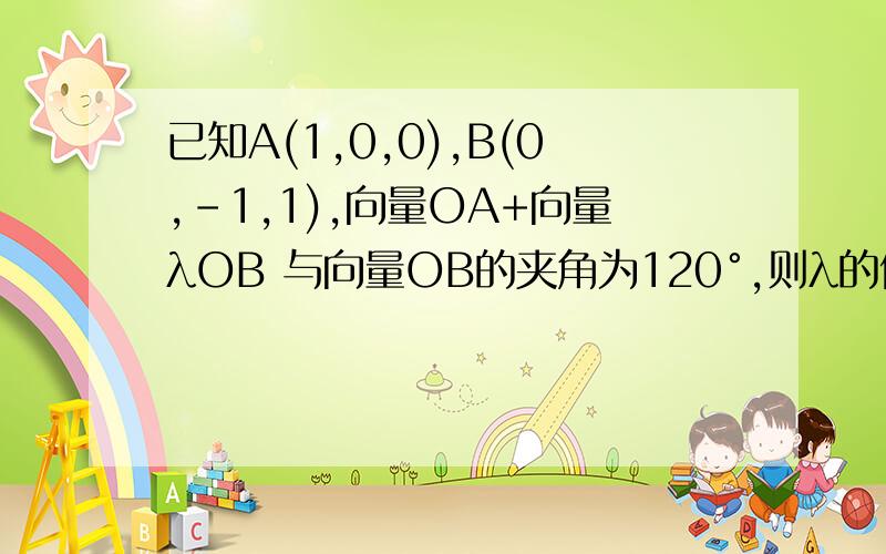 已知A(1,0,0),B(0,-1,1),向量OA+向量λOB 与向量OB的夹角为120°,则λ的值为多少?