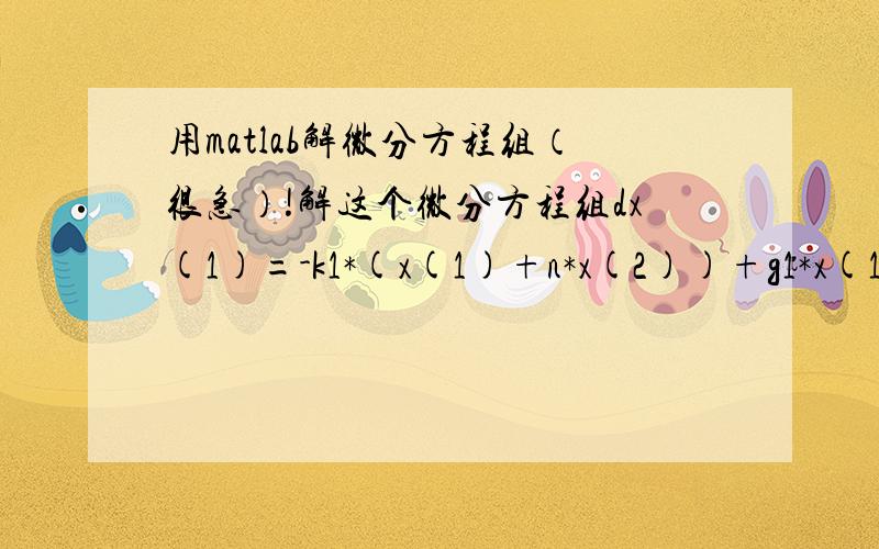 用matlab解微分方程组（很急）!解这个微分方程组dx(1)=-k1*(x(1)+n*x(2))+g1*x(1)*x(3);dx(2)=-k2*(x(2)-n*x(1))+g2*x(2)*x(4);dx(3)=-(1+i1+abs(x(1))^2)*x(3)+i1-1;dx(4)=-(1+i2+abs(x(2))^2)*x(4)+i2-1;其中k1=1000;k2=1000;i1=4;i2=4;g1=10500