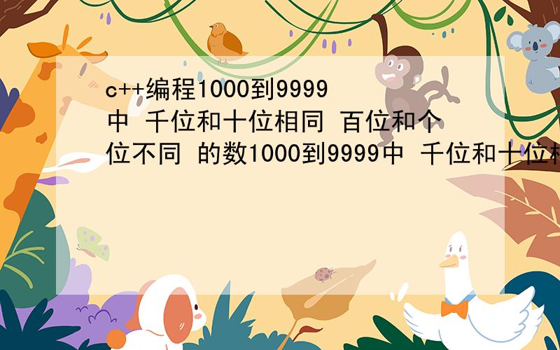 c++编程1000到9999中 千位和十位相同 百位和个位不同 的数1000到9999中 千位和十位相同 百位和个位不同 的数.要VC6.0能够运行的.要#include开头的~最后我自己做出来了：#include void main(){int g,s,b,q;fo