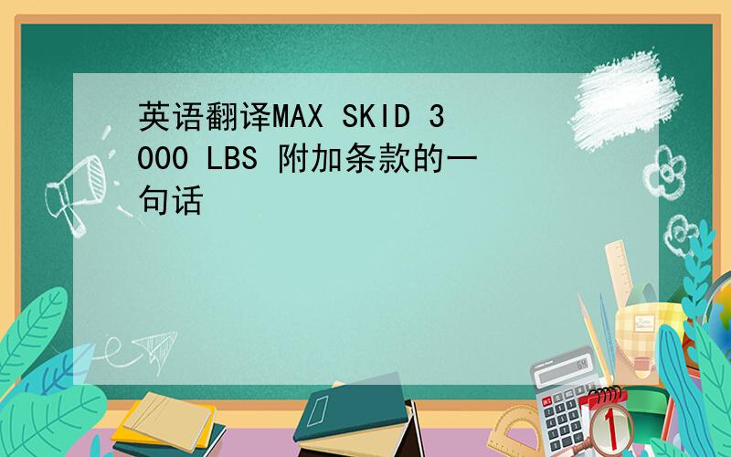 英语翻译MAX SKID 3000 LBS 附加条款的一句话
