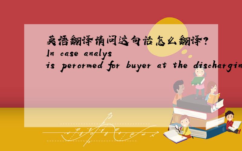 英语翻译请问这句话怎么翻译?In case analysis perormed for buyer at the discharging port by inspectorate China nominate and paid by buyer,which is acceptable to seller.