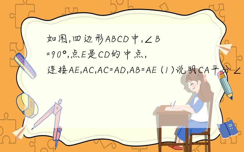 如图,四边形ABCD中,∠B=90°,点E是CD的中点,连接AE,AC,AC=AD,AB=AE (1)说明CA平分∠BCE的理由如图,四边形ABCD中,∠B=90°,点E是CD的中点,连接AE,AC,AC=AD,AB=AE(1)说明CA平分∠BCE的理由(2)若AD∥BC,CD=2,求四边形AB