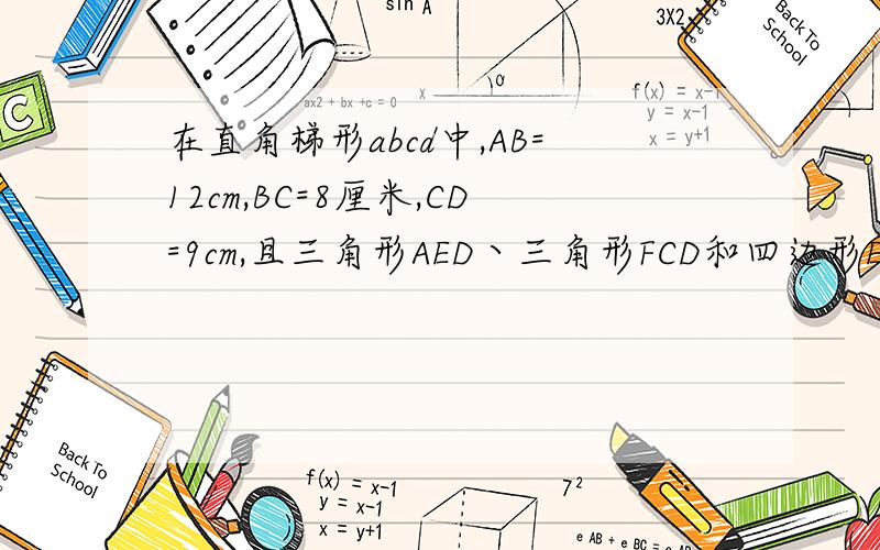 在直角梯形abcd中,AB=12cm,BC=8厘米,CD=9cm,且三角形AED丶三角形FCD和四边形EBFD面积相等,求阴影面积