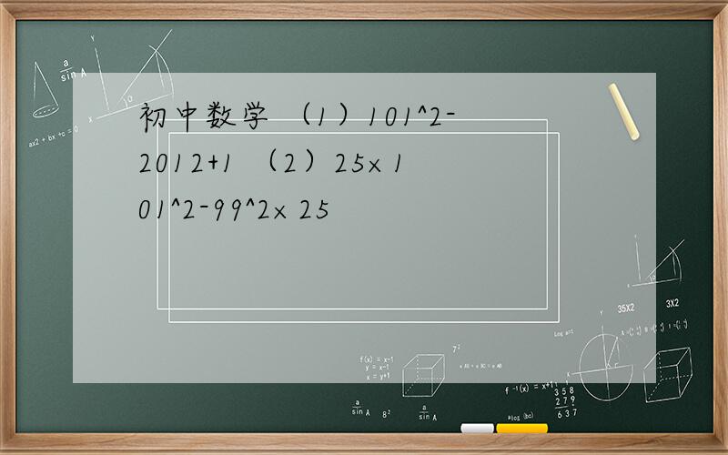 初中数学 （1）101^2-2012+1 （2）25×101^2-99^2×25