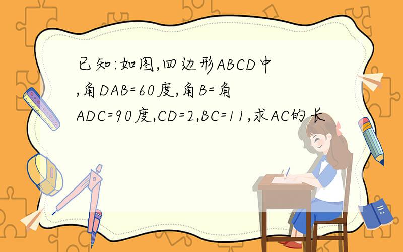 已知:如图,四边形ABCD中,角DAB=60度,角B=角ADC=90度,CD=2,BC=11,求AC的长