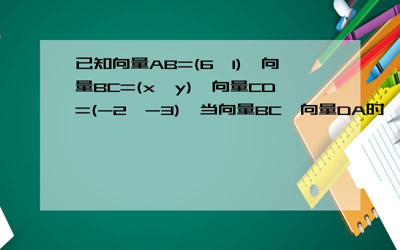 已知向量AB=(6,1),向量BC=(x,y),向量CD=(-2,-3),当向量BC∥向量DA时,求实数x,y应满足的关系式