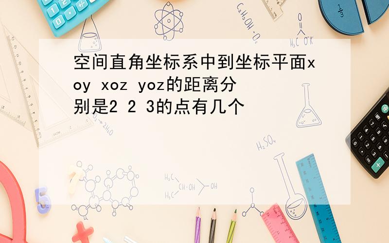 空间直角坐标系中到坐标平面xoy xoz yoz的距离分别是2 2 3的点有几个