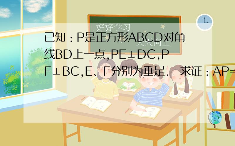 已知：P是正方形ABCD对角线BD上一点,PE⊥DC,PF⊥BC,E、F分别为垂足． 求证：AP=EF．
