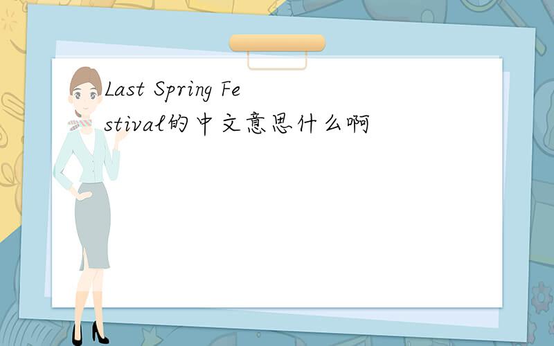 Last Spring Festival的中文意思什么啊