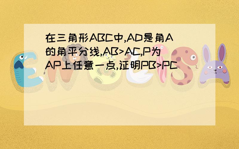 在三角形ABC中,AD是角A的角平分线,AB>AC,P为AP上任意一点,证明PB>PC