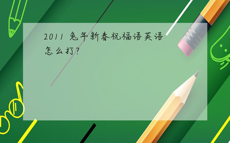 2011 兔年新春祝福语英语怎么打?