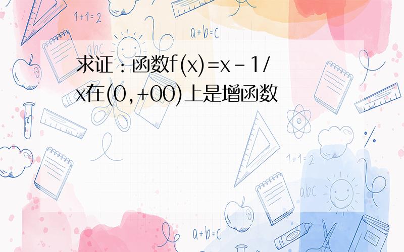 求证：函数f(x)=x-1/x在(0,+00)上是增函数