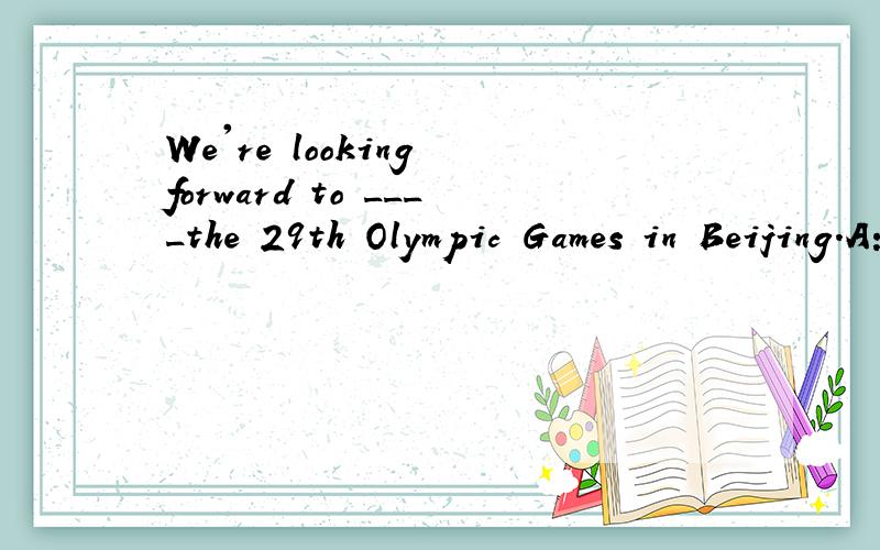 We're looking forward to ____the 29th Olympic Games in Beijing.A:visiting B:watching C:looking D:seeing 为什么选B呢?动词不定式不是后面用动词原形么为什么watch后面加了ing啊?