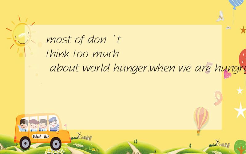 most of don‘t think too much about world hunger.when we are hungry,we can always find something tmost of don‘t think too much about world hunger.when we are hungry,we can always find something to eat usually something delicious.but in many parts