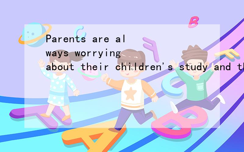 Parents are always worrying about their children's study and this -----their children on the otherhand.  A worries   B.worried  C.worry  D.is worried请帮翻译一下