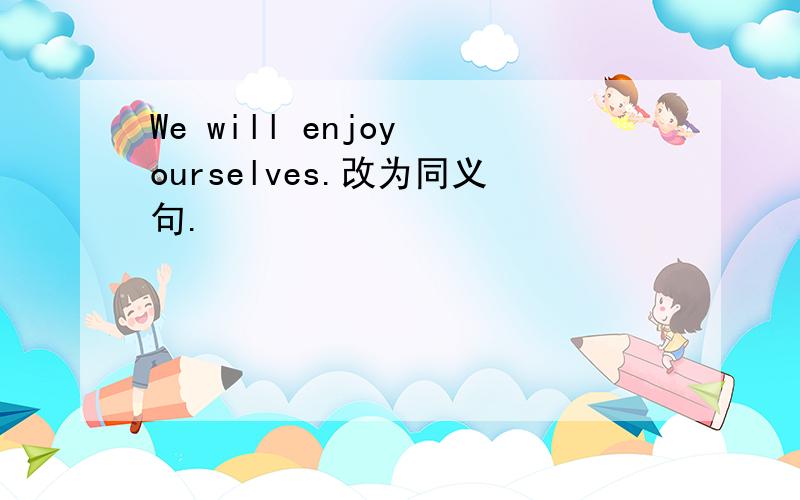 We will enjoy ourselves.改为同义句.