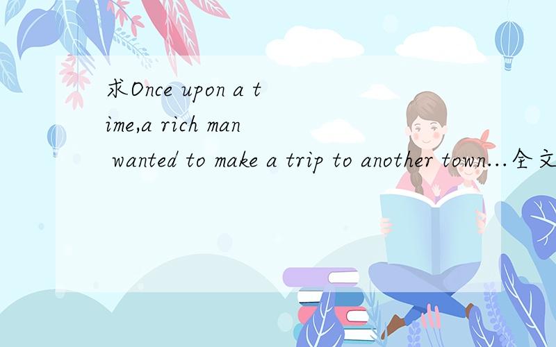 求Once upon a time,a rich man wanted to make a trip to another town...全文