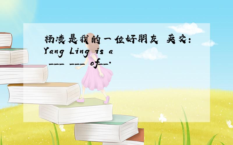 杨凌是我的一位好朋友 英文：Yang Ling is a ___ ___ of__.