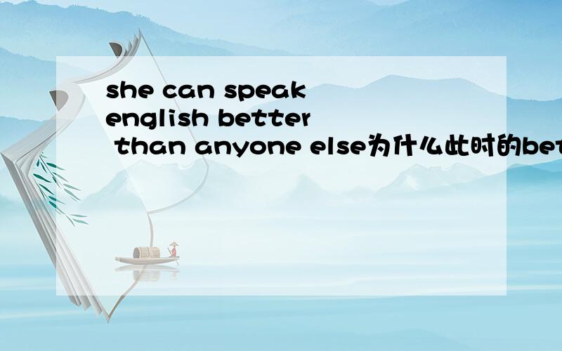 she can speak english better than anyone else为什么此时的better在名词后面,而more much之类都在名词前面啊