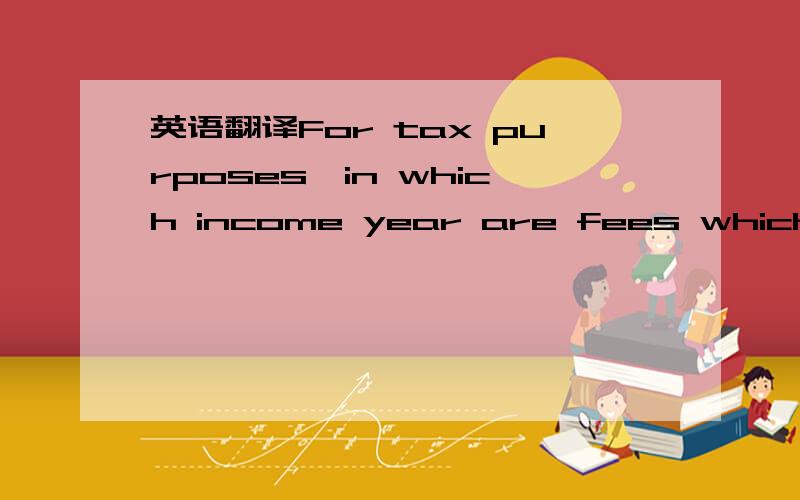 英语翻译For tax purposes,in which income year are fees which were earned but not received prior to 30 June 2008 regarded as having been derived?