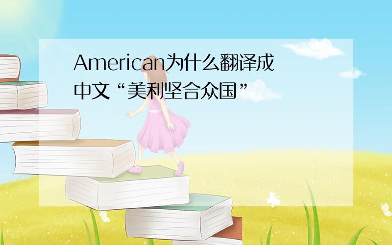 American为什么翻译成中文“美利坚合众国”