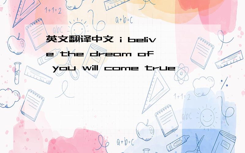 英文翻译中文 i belive the dream of you will come true