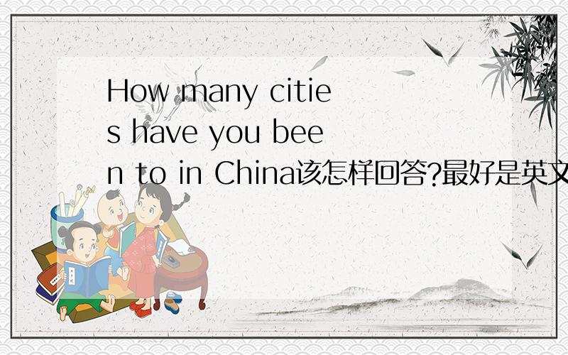 How many cities have you been to in China该怎样回答?最好是英文，详细、简单随你
