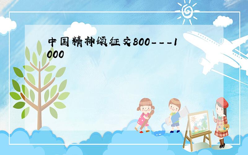 中国精神颂征文800---1000