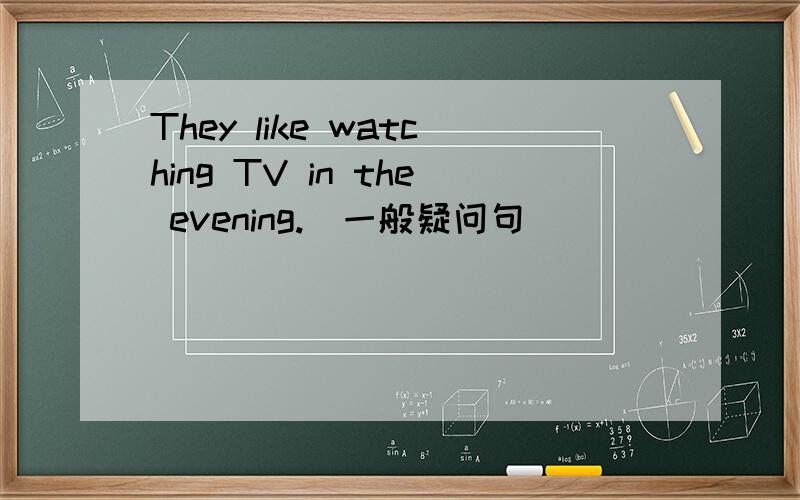They like watching TV in the evening.(一般疑问句）