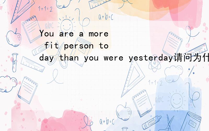 You are a more fit person today than you were yesterday请问为什么不是a fitter person