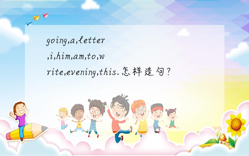 going,a,letter,i,him,am,to,write,evening,this.怎样造句?