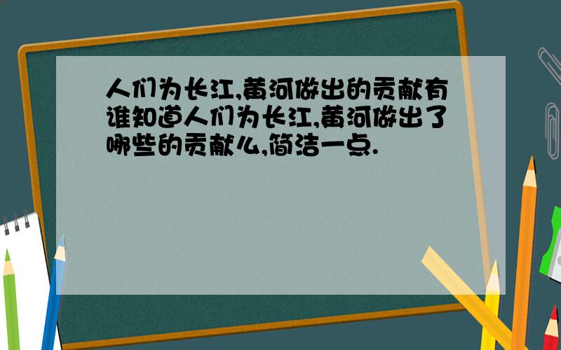 人们为长江,黄河做出的贡献有谁知道人们为长江,黄河做出了哪些的贡献么,简洁一点.