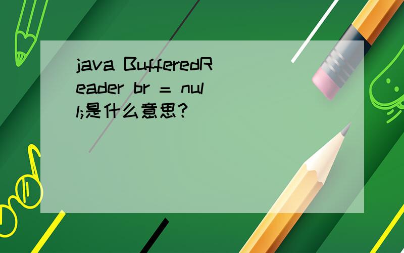 java BufferedReader br = null;是什么意思?