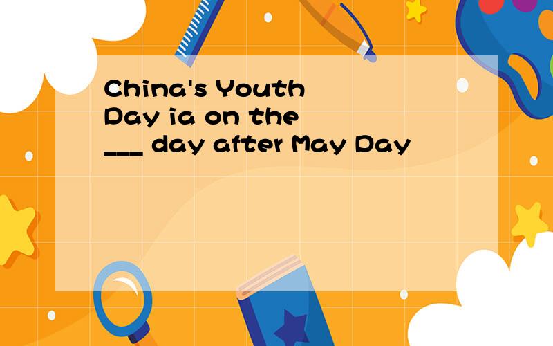 China's Youth Day ia on the ___ day after May Day