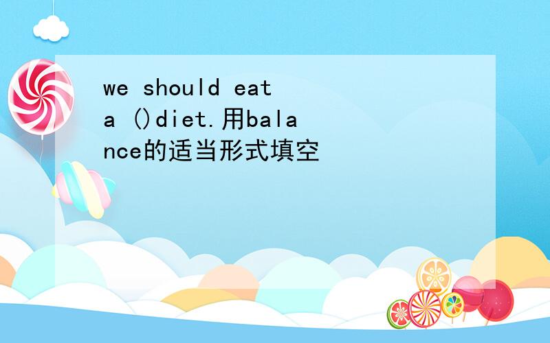 we should eat a ()diet.用balance的适当形式填空