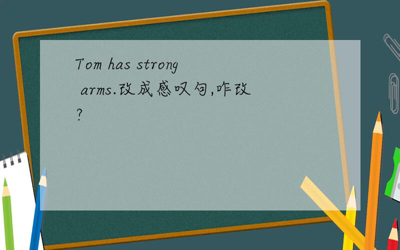 Tom has strong arms.改成感叹句,咋改?