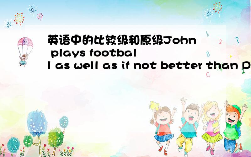 英语中的比较级和原级John plays football as well as if not better than David.你见过这个句型吗?能再举例说明吗?