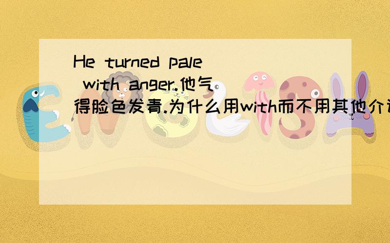 He turned pale with anger.他气得脸色发青.为什么用with而不用其他介词?