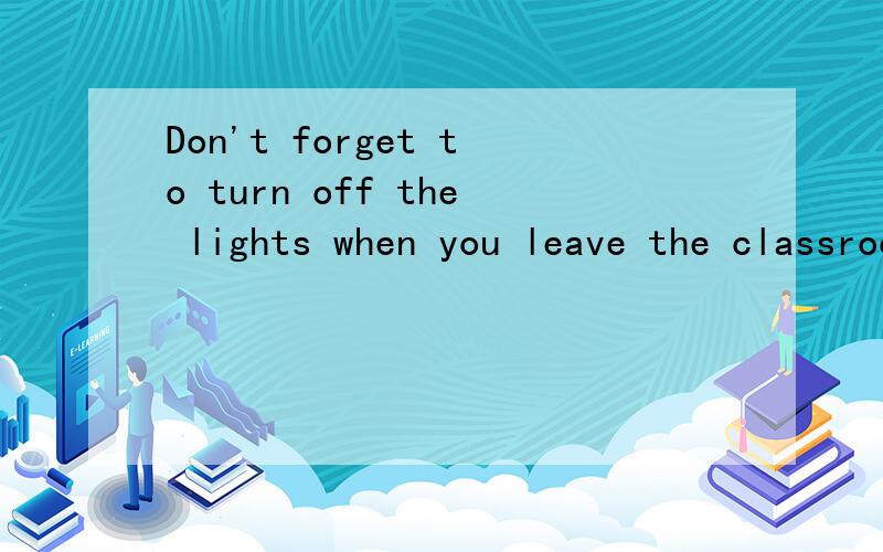 Don't forget to turn off the lights when you leave the classroom.这个句子到底哪个是谓语,是leave还是forget.还是本来就可以主句中一个谓语,从句中一个谓语的?