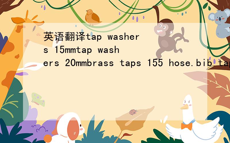 英语翻译tap washers 15mmtap washers 20mmbrass taps 155 hose.bib tap 20mm stellartap mixers20 bath