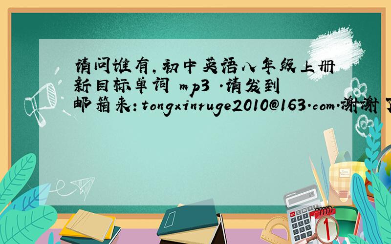 请问谁有,初中英语八年级上册新目标单词 mp3 .请发到邮箱来：tongxinruge2010@163.com.谢谢了!