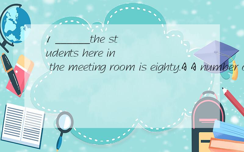1 ______the students here in the meeting room is eighty.A A number of B The number of C A great many D The most 请问这里怎么分析the students 前面加代词还是形容词 有什么方法么 2 some students和 some of students表达上有什