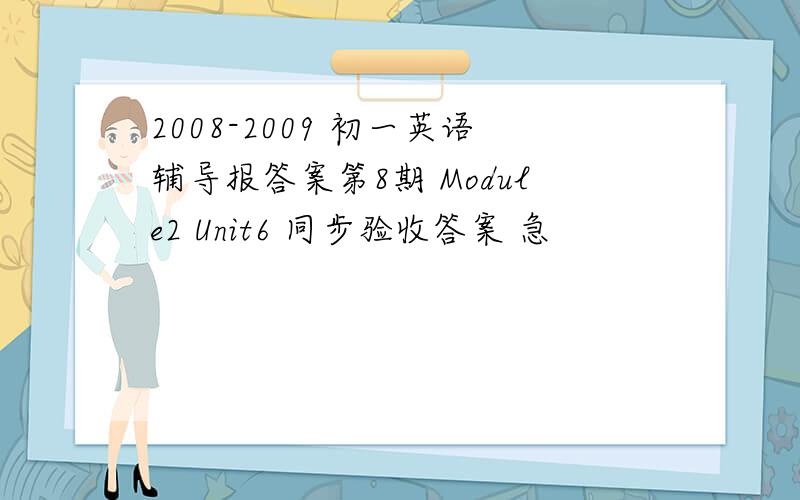 2008-2009 初一英语辅导报答案第8期 Module2 Unit6 同步验收答案 急