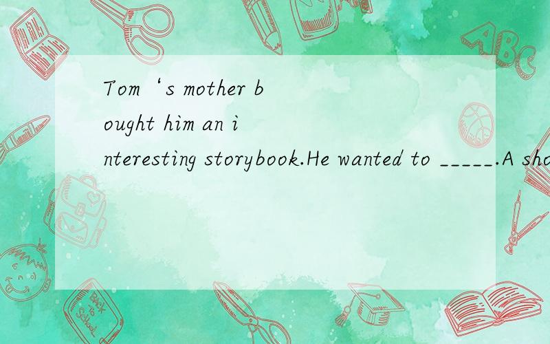 Tom‘s mother bought him an interesting storybook.He wanted to _____.A show it us B show it to us