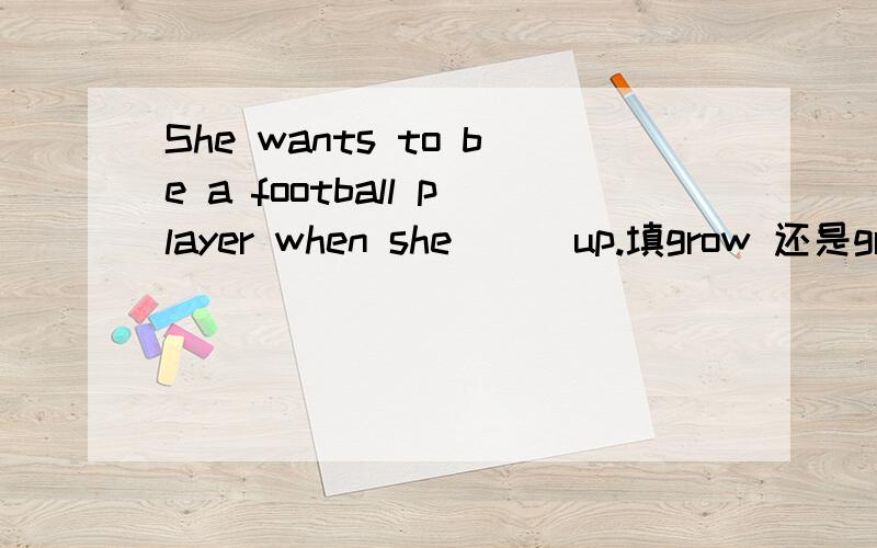 She wants to be a football player when she___up.填grow 还是grows?