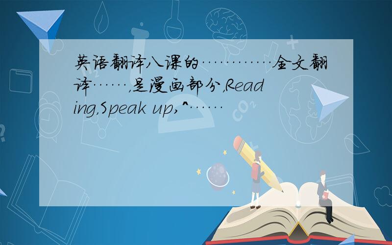 英语翻译八课的…………全文翻译……，是漫画部分，Reading，Speak up,^……