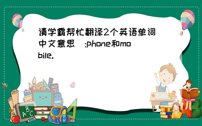 请学霸帮忙翻译2个英语单词(中文意思):phone和mobile.