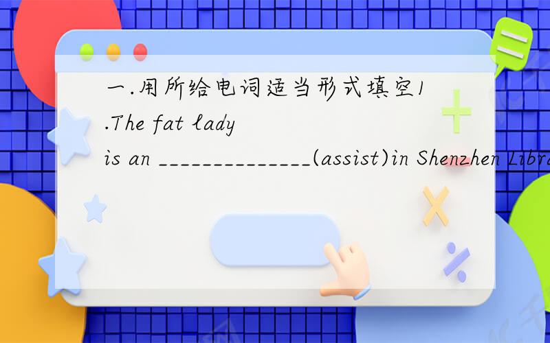 一.用所给电词适当形式填空1.The fat lady is an ______________(assist)in Shenzhen Library.2.They live on __________(nineteen)floor.3.There are five _________(piano)in our school.4.___________(collect)stamps is my hobby.5.The managers often